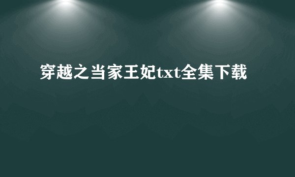穿越之当家王妃txt全集下载