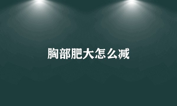 胸部肥大怎么减