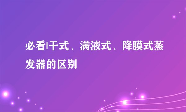 必看|干式、满液式、降膜式蒸发器的区别