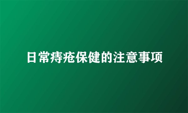 日常痔疮保健的注意事项
