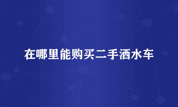 在哪里能购买二手洒水车