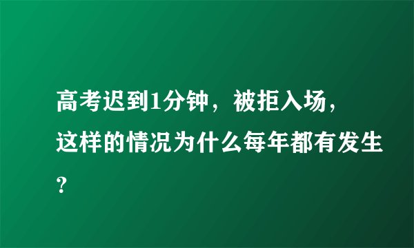 高考迟到1分钟，被拒入场，这样的情况为什么每年都有发生？