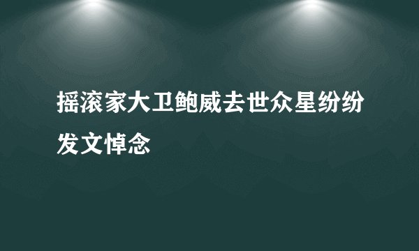 摇滚家大卫鲍威去世众星纷纷发文悼念