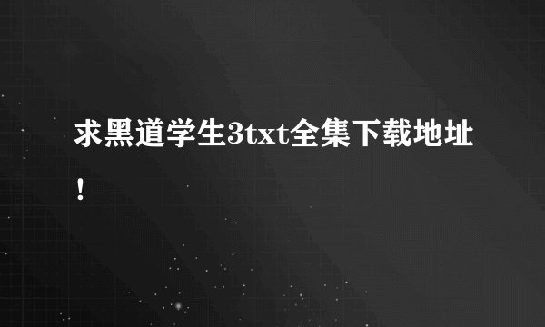 求黑道学生3txt全集下载地址！
