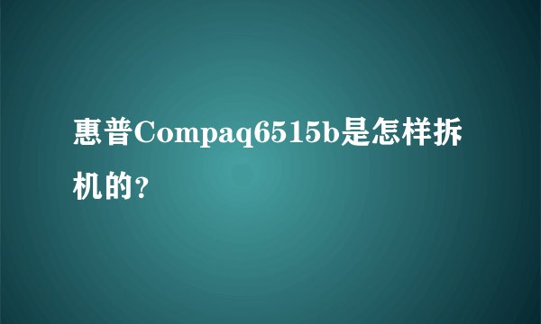 惠普Compaq6515b是怎样拆机的？