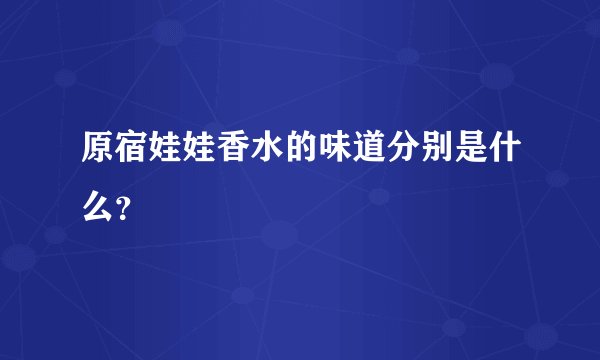 原宿娃娃香水的味道分别是什么？