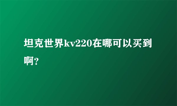 坦克世界kv220在哪可以买到啊？