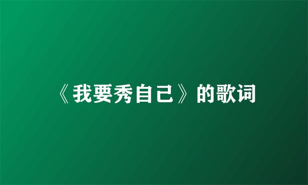 《我要秀自己》的歌词