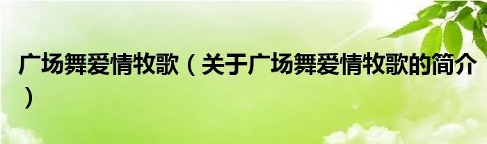 广场舞爱情牧歌（关于广场舞爱情牧歌的简介）