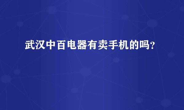武汉中百电器有卖手机的吗？
