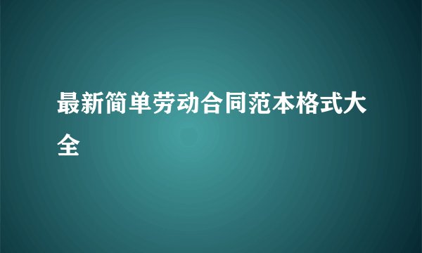 最新简单劳动合同范本格式大全