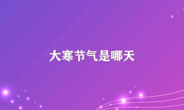大寒节气是哪天