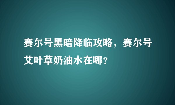 赛尔号黑暗降临攻略，赛尔号艾叶草奶油水在哪？