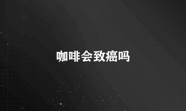 咖啡会致癌吗
