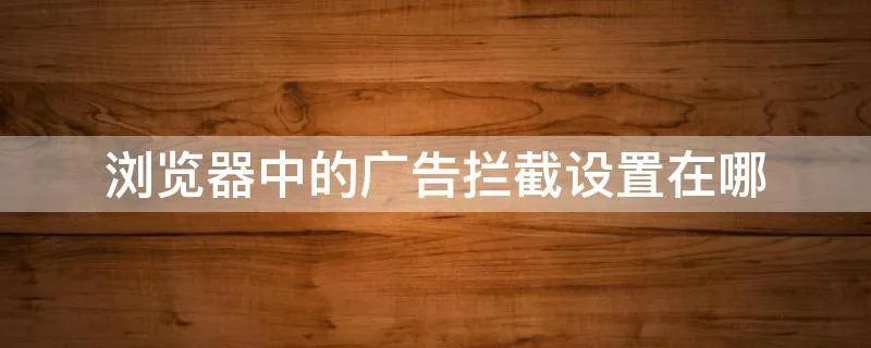 浏览器中的广告拦截设置在哪