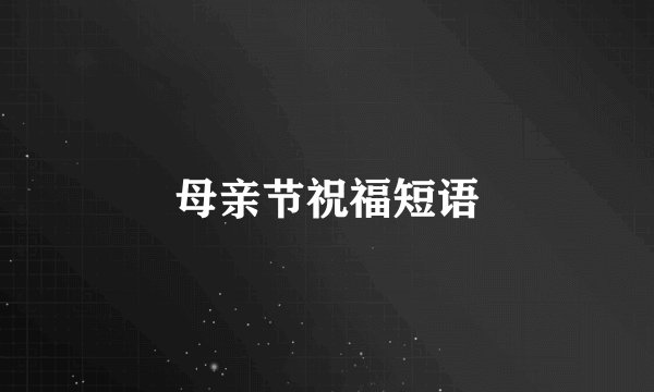 母亲节祝福短语