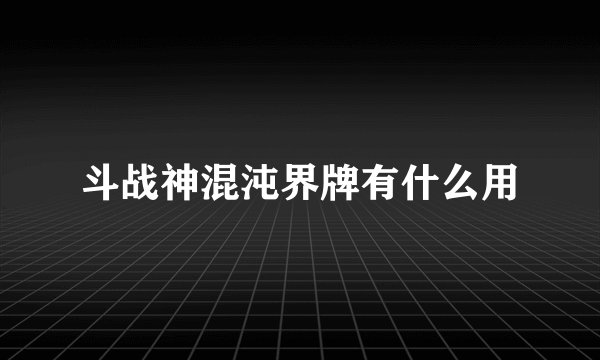 斗战神混沌界牌有什么用