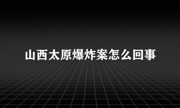 山西太原爆炸案怎么回事