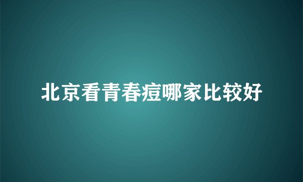 北京看青春痘哪家比较好