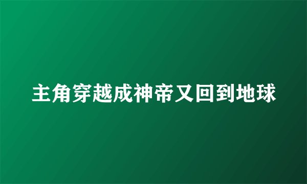 主角穿越成神帝又回到地球