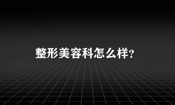 整形美容科怎么样？