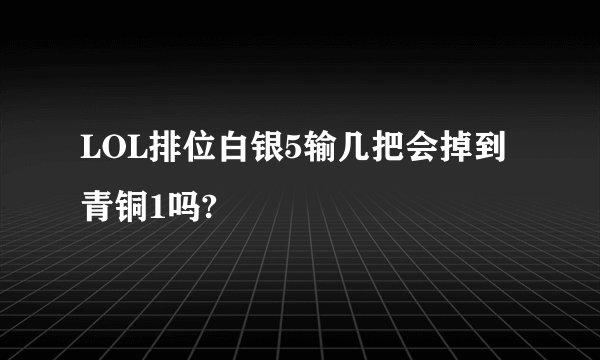 LOL排位白银5输几把会掉到青铜1吗?