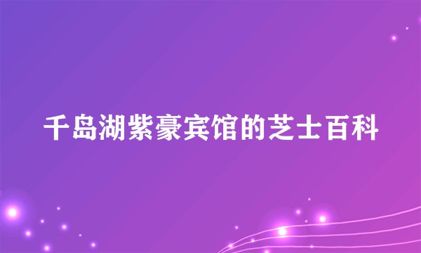 千岛湖紫豪宾馆的芝士百科