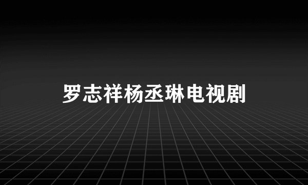 罗志祥杨丞琳电视剧
