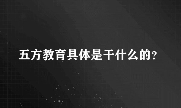五方教育具体是干什么的？