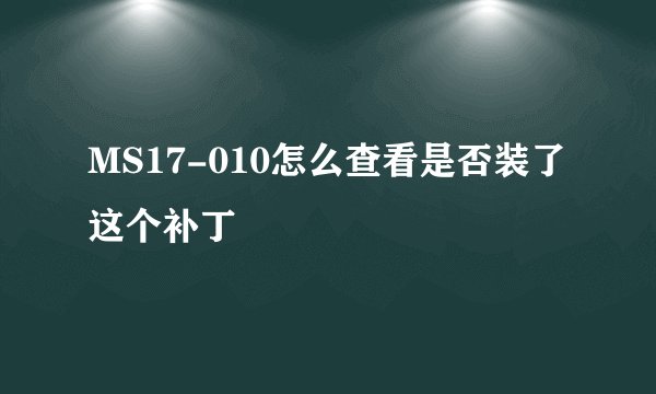 MS17-010怎么查看是否装了这个补丁