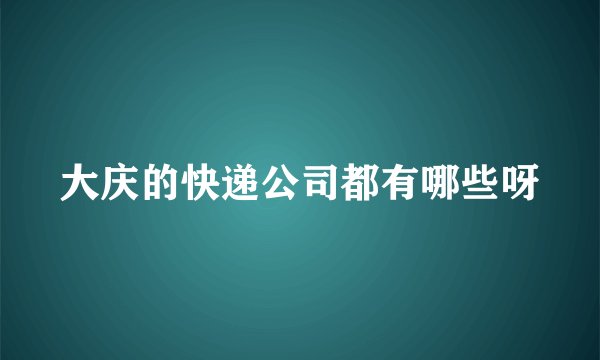 大庆的快递公司都有哪些呀