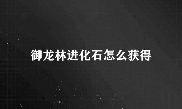 御龙林进化石怎么获得