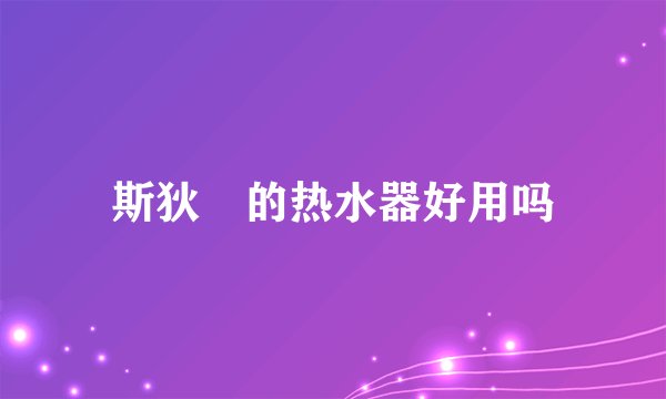 斯狄渢的热水器好用吗