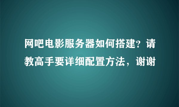 网吧电影服务器如何搭建？请教高手要详细配置方法，谢谢