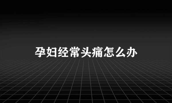 孕妇经常头痛怎么办