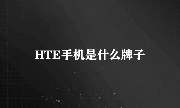 HTE手机是什么牌子
