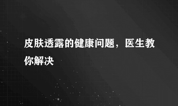 皮肤透露的健康问题,医生教你解决