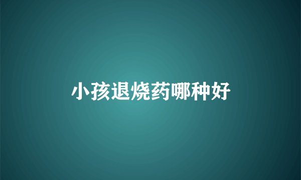 小孩退烧药哪种好