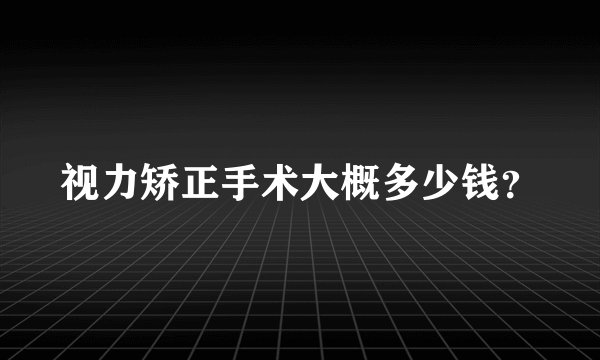 视力矫正手术大概多少钱？
