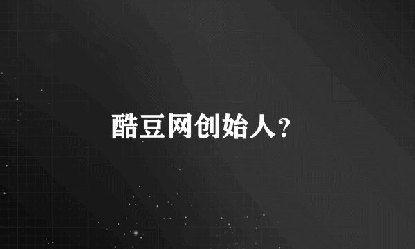 酷豆网创始人？