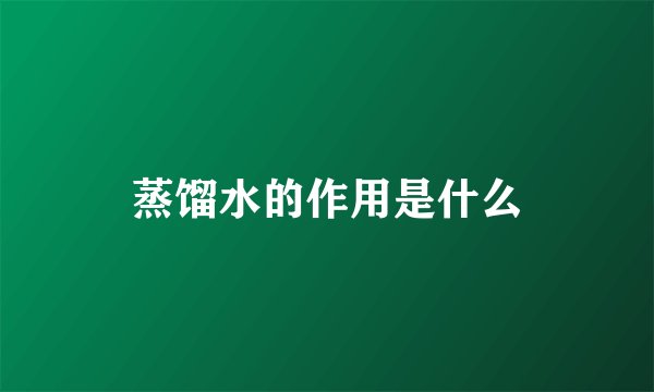 蒸馏水的作用是什么