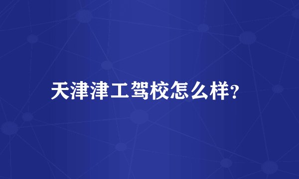 天津津工驾校怎么样？