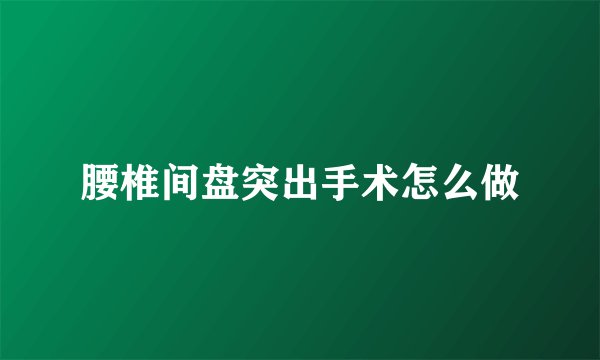 腰椎间盘突出手术怎么做