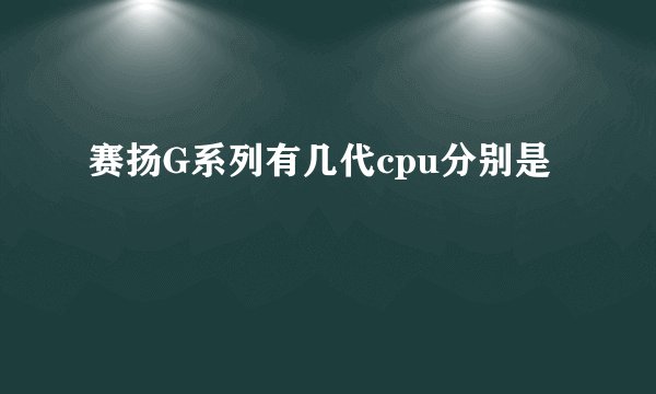 赛扬G系列有几代cpu分别是