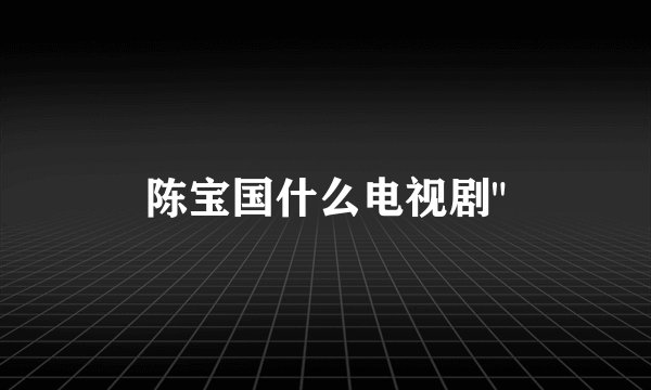 陈宝国什么电视剧