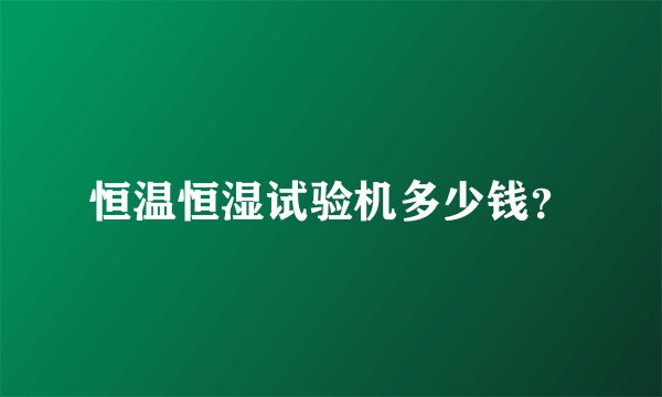 恒温恒湿试验机多少钱？