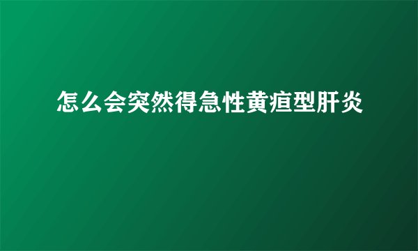 怎么会突然得急性黄疸型肝炎