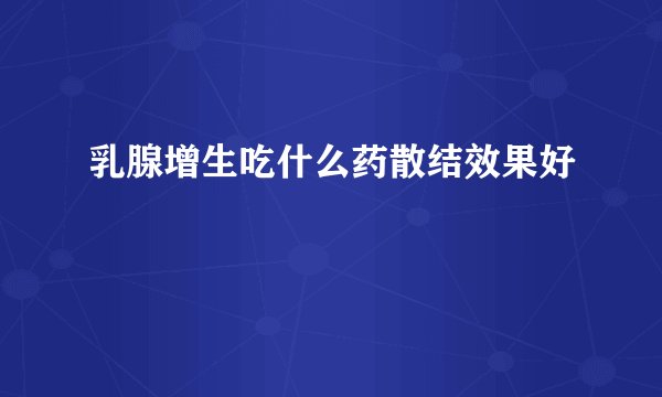 乳腺增生吃什么药散结效果好