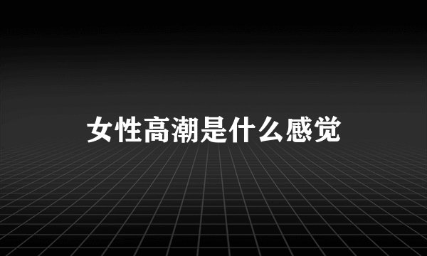 女性高潮是什么感觉