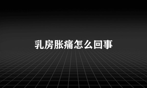 乳房胀痛怎么回事